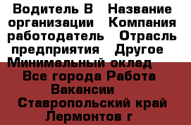 Водитель В › Название организации ­ Компания-работодатель › Отрасль предприятия ­ Другое › Минимальный оклад ­ 1 - Все города Работа » Вакансии   . Ставропольский край,Лермонтов г.